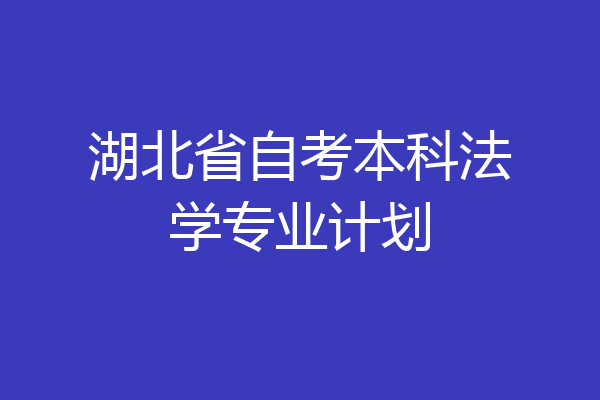 湖北省自考本科法学专业计划