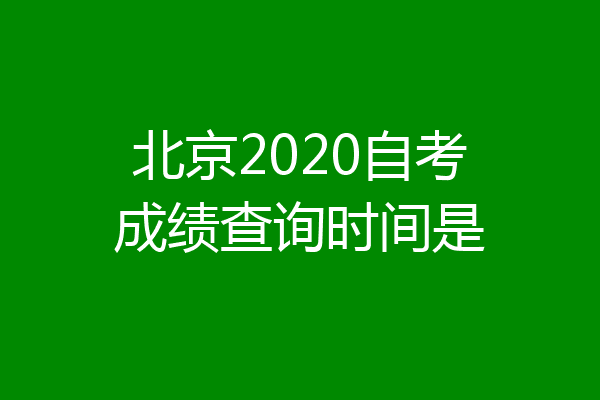 北京2020自考成绩查询时间是