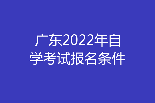 广东2022年自学考试报名条件