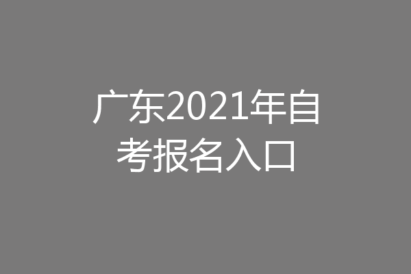 广东2021年自考报名入口