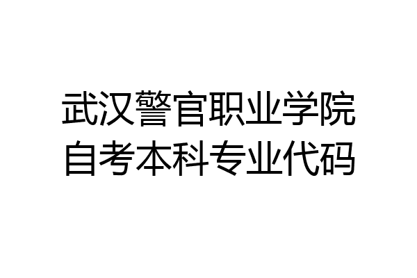 武汉警官职业学院自考本科专业代码