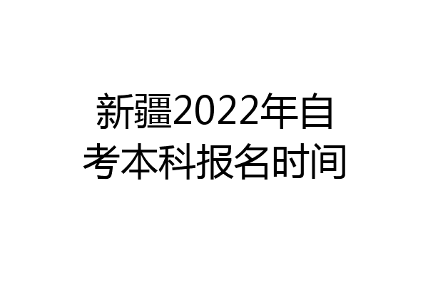 新疆2022年自考本科报名时间
