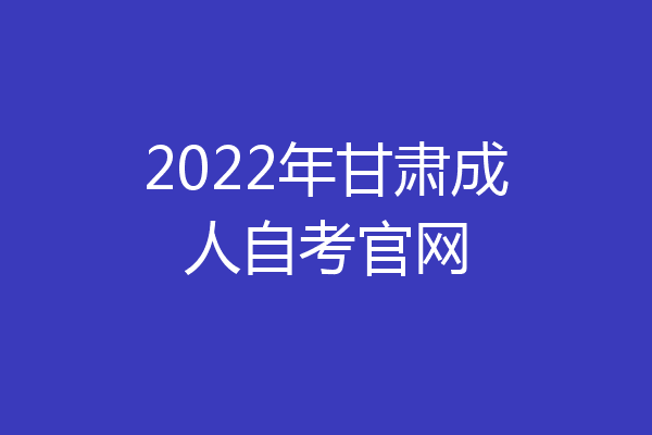 2022年甘肃成人自考官网