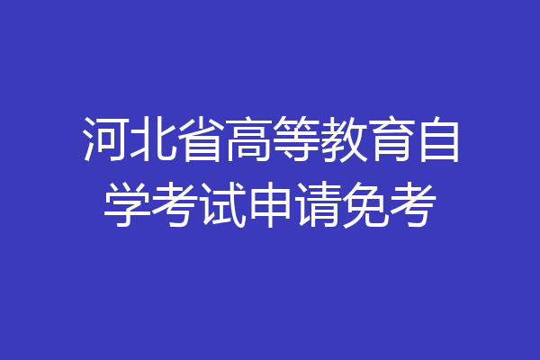 河北省高等教育自学考试申请免考