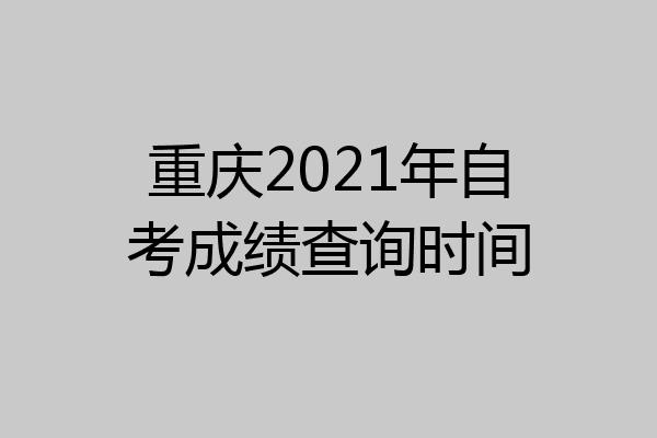 重庆2021年自考成绩查询时间