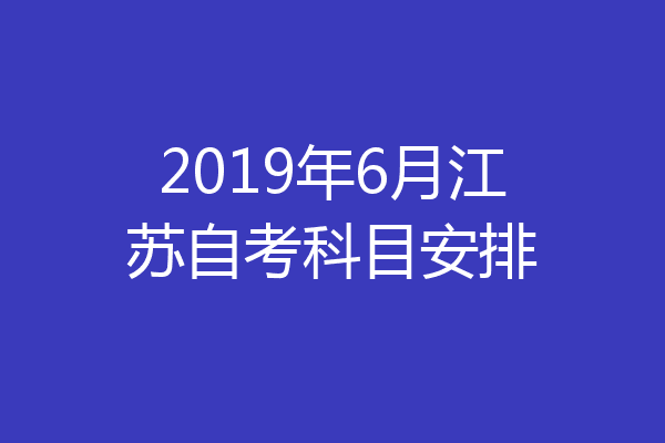 2019年6月江苏自考科目安排