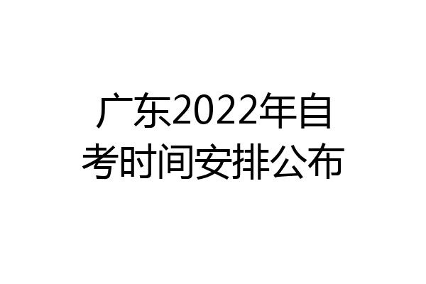 广东2022年自考时间安排公布