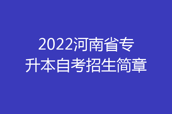 2022河南省专升本自考招生简章