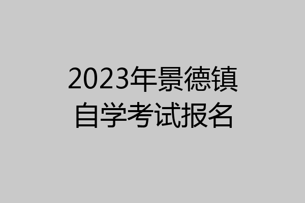 2023年景德镇自学考试报名