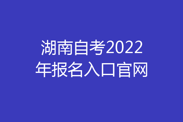 湖南自考2022年报名入口官网
