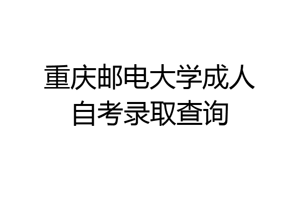 重庆邮电大学成人自考录取查询