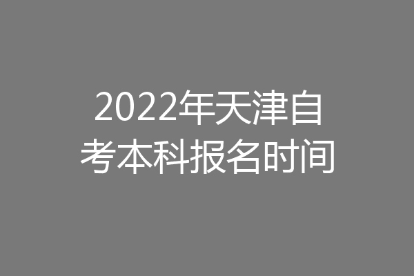 2022年天津自考本科报名时间
