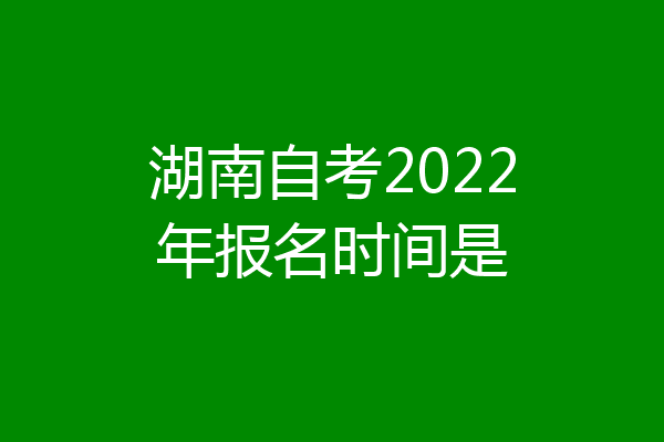 湖南自考2022年报名时间是