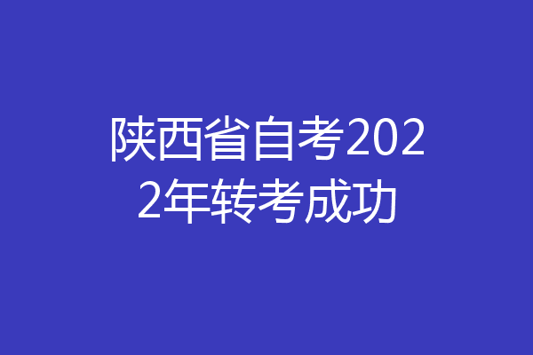 陕西省自考2022年转考成功