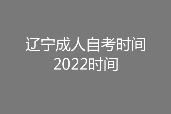 辽宁成人自考时间2022时间