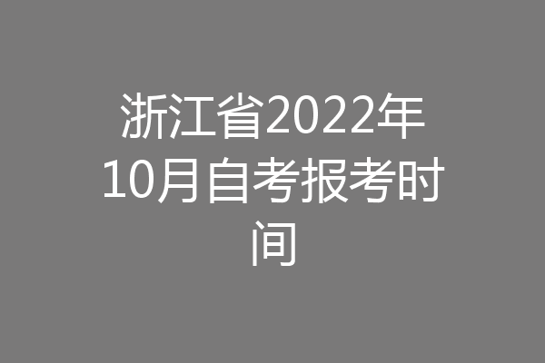浙江省2022年10月自考报考时间