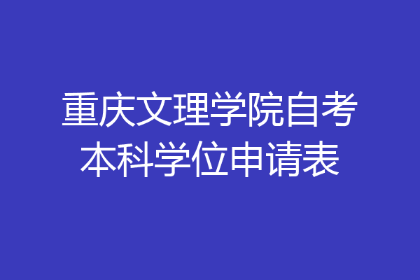 重庆文理学院自考本科学位申请表