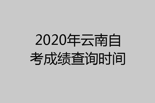 2020年云南自考成绩查询时间