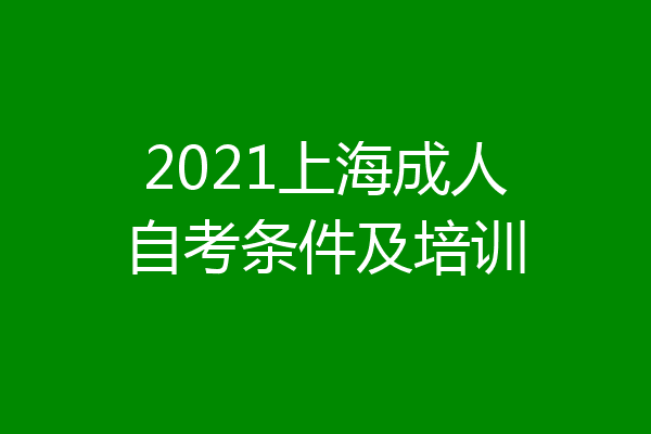 2021上海成人自考条件及培训