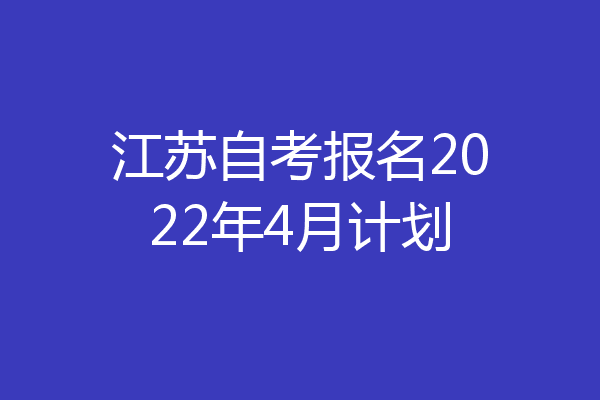 江苏自考报名2022年4月计划