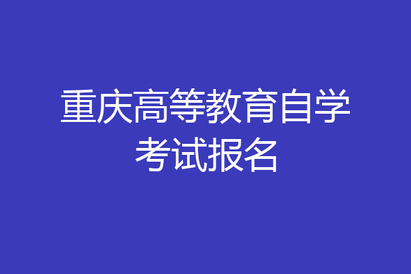 重庆高等教育自学考试报名