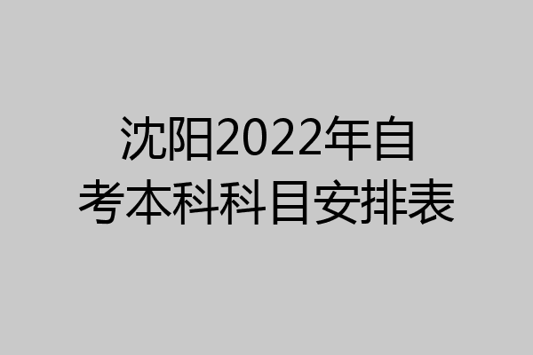 沈阳2022年自考本科科目安排表