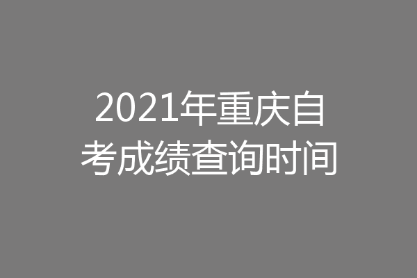 2021年重庆自考成绩查询时间