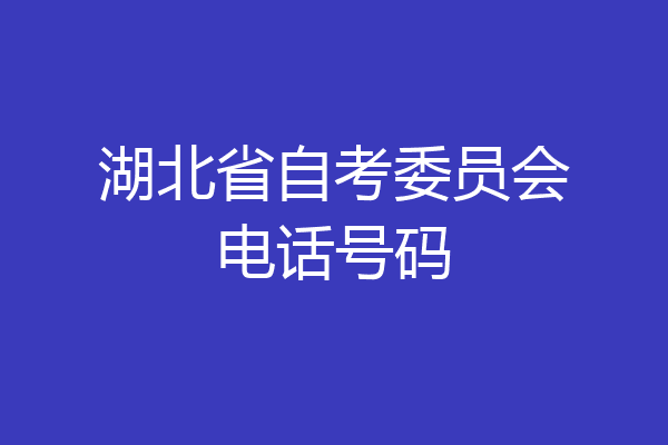 湖北省自考委员会电话号码
