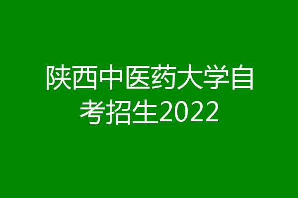 陕西中医药大学自考招生2022