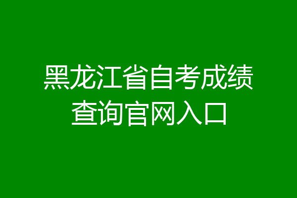 黑龙江省自考成绩查询官网入口