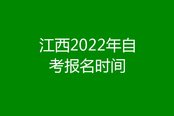 江西2022年自考报名时间