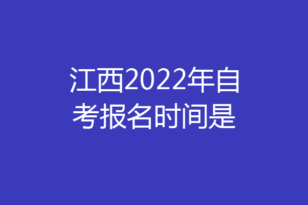 江西2022年自考报名时间是