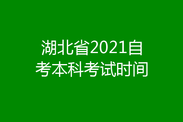 湖北省2021自考本科考试时间