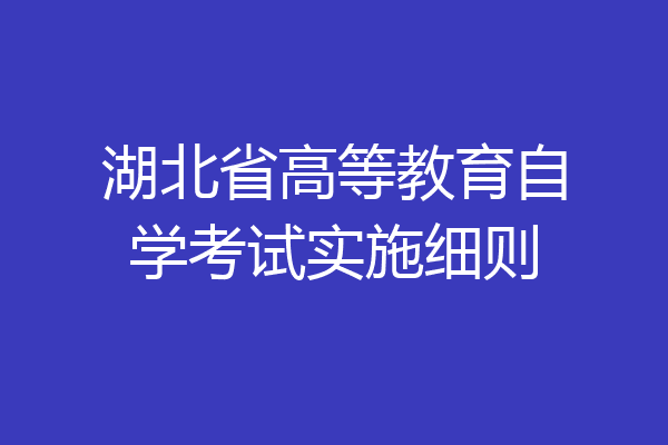 湖北省高等教育自学考试实施细则
