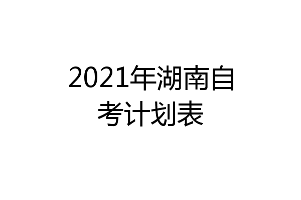 2021年湖南自考计划表