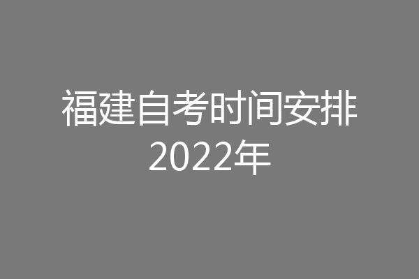 福建自考时间安排2022年