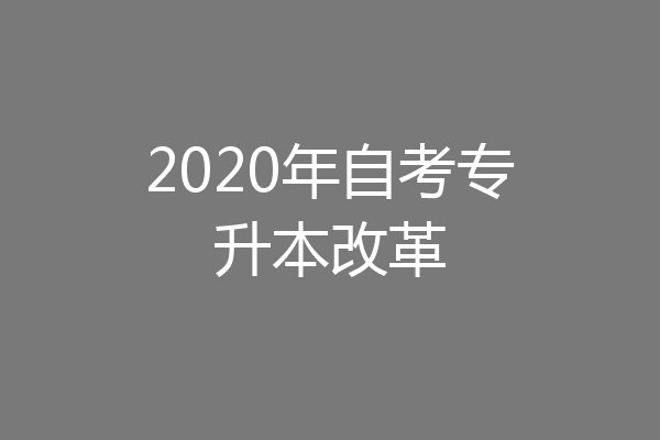 2020年自考专升本改革