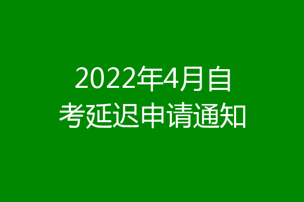 2022年4月自考延迟申请通知