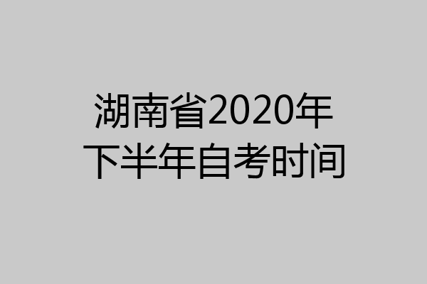 湖南省2020年下半年自考时间