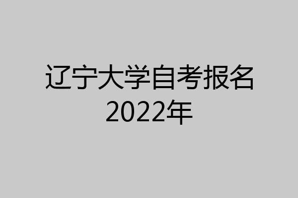 辽宁大学自考报名2022年