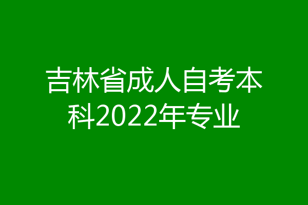 吉林省成人自考本科2022年专业