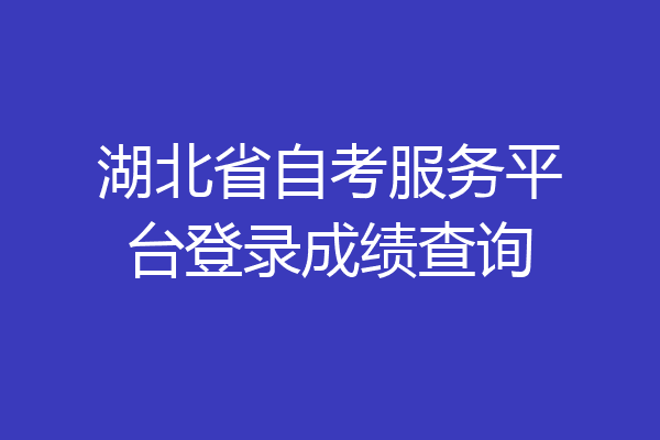 湖北省自考服务平台登录成绩查询