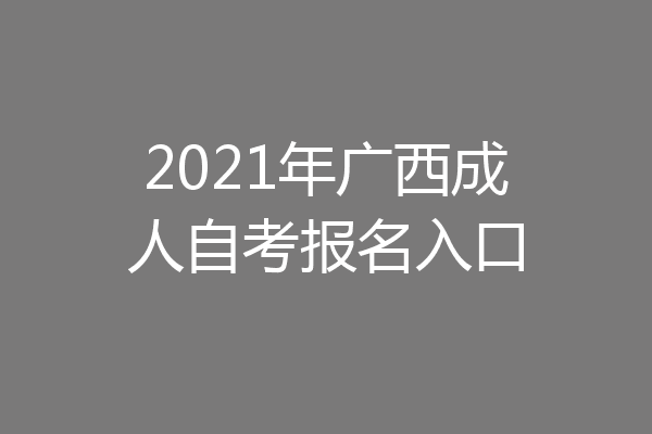 2021年广西成人自考报名入口