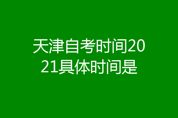 天津自考时间2021具体时间是