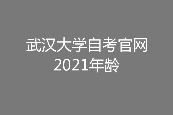 武汉大学自考官网2021年龄