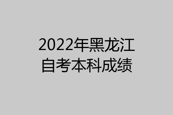 2022年黑龙江自考本科成绩