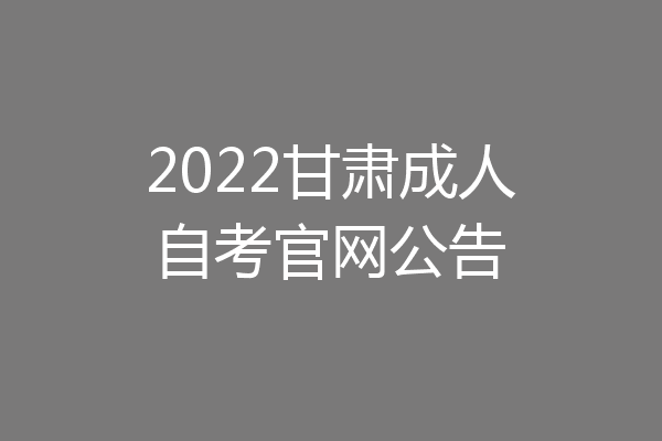 2022甘肃成人自考官网公告