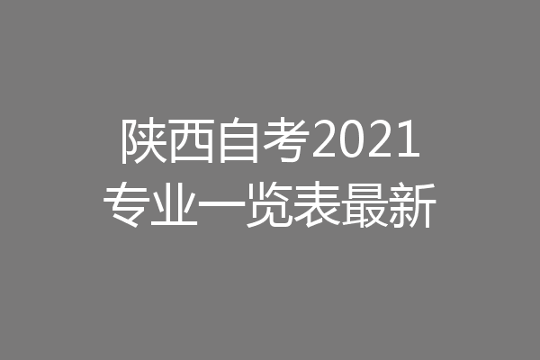 陕西自考2021专业一览表最新