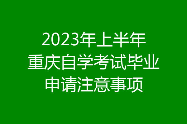 2023年上半年重庆自学考试毕业申请注意事项
