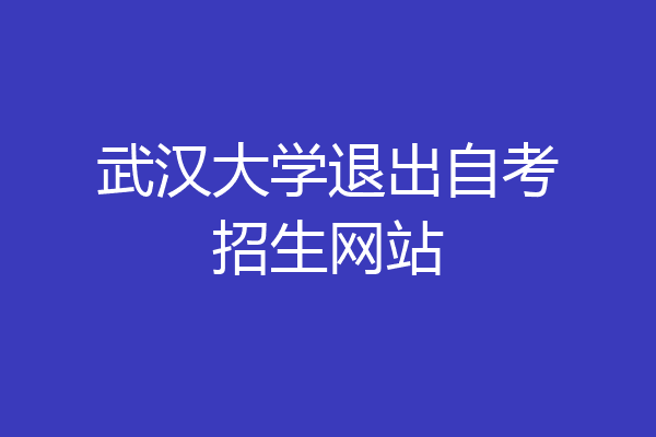 武汉大学退出自考招生网站